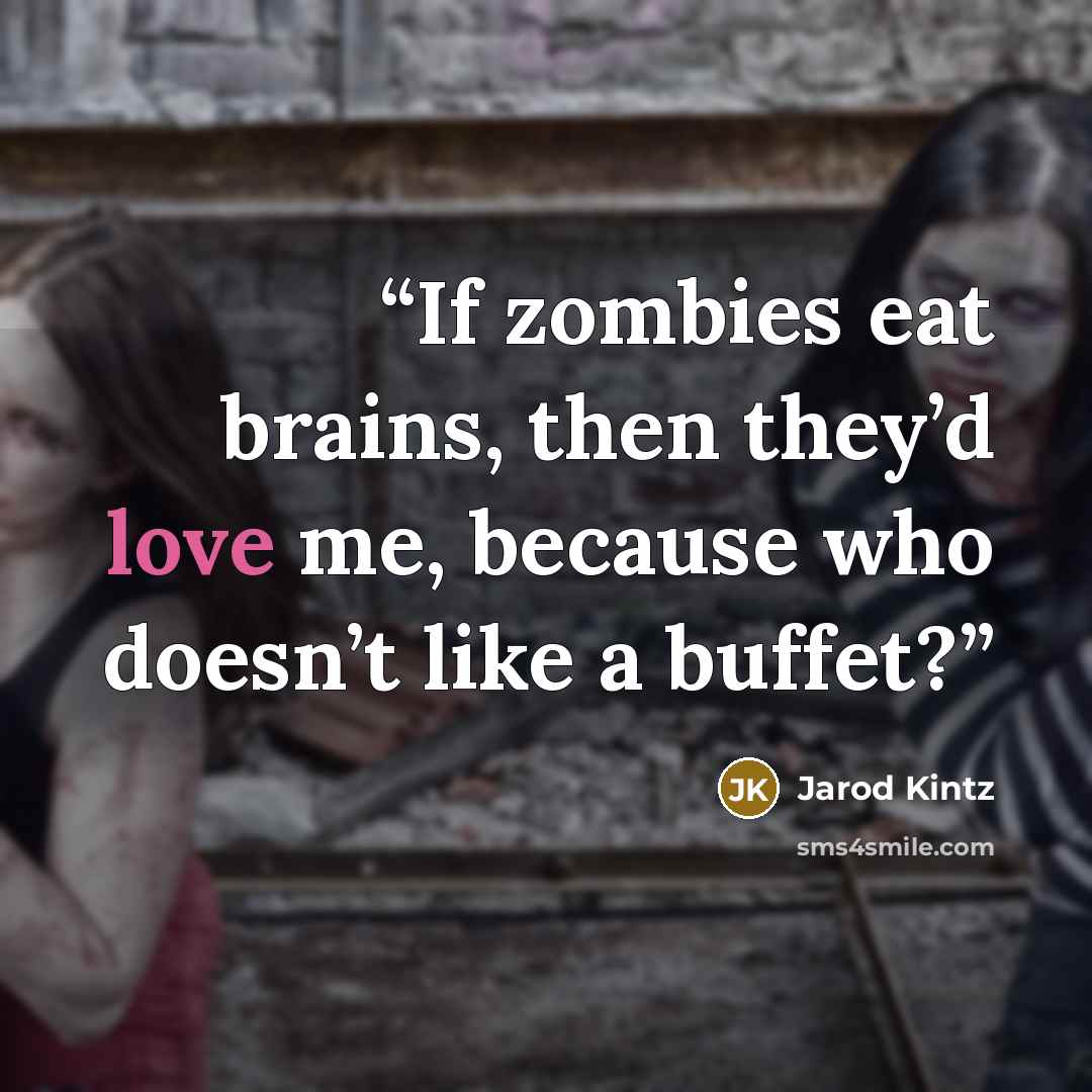 “If zombies eat brains, then they’d love me, because who doesn’t like a buffet?” quote by Jarod Kintz