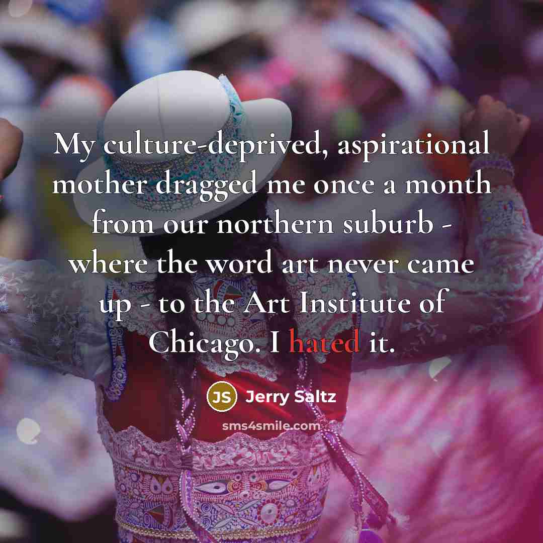 “My culture-deprived, aspirational mother dragged me once a month from…” quote by Jerry Saltz