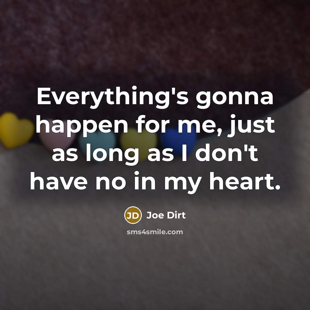 “Everything's gonna happen for me, just as long as I don't have no in my heart.” quote by Joe Dirt