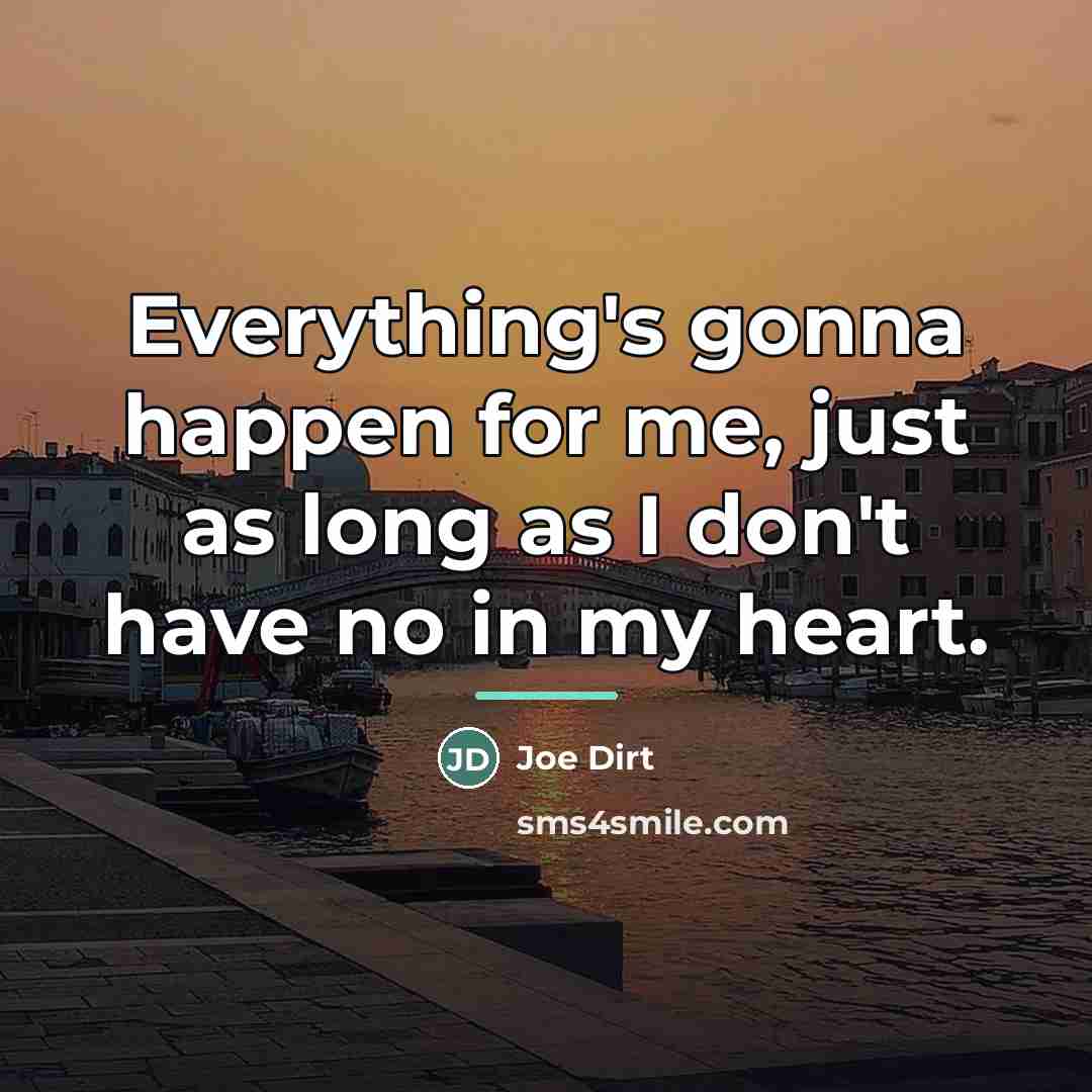 “Everything's gonna happen for me, just as long as I…” quote by Joe Dirt