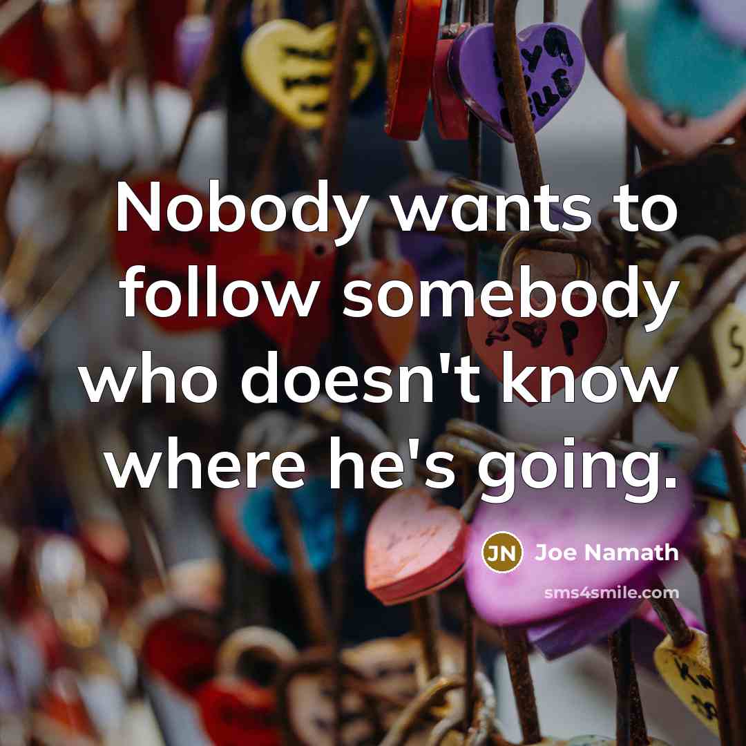 “Nobody wants to follow somebody who doesn't know where he's going.” quote by Joe Namath
