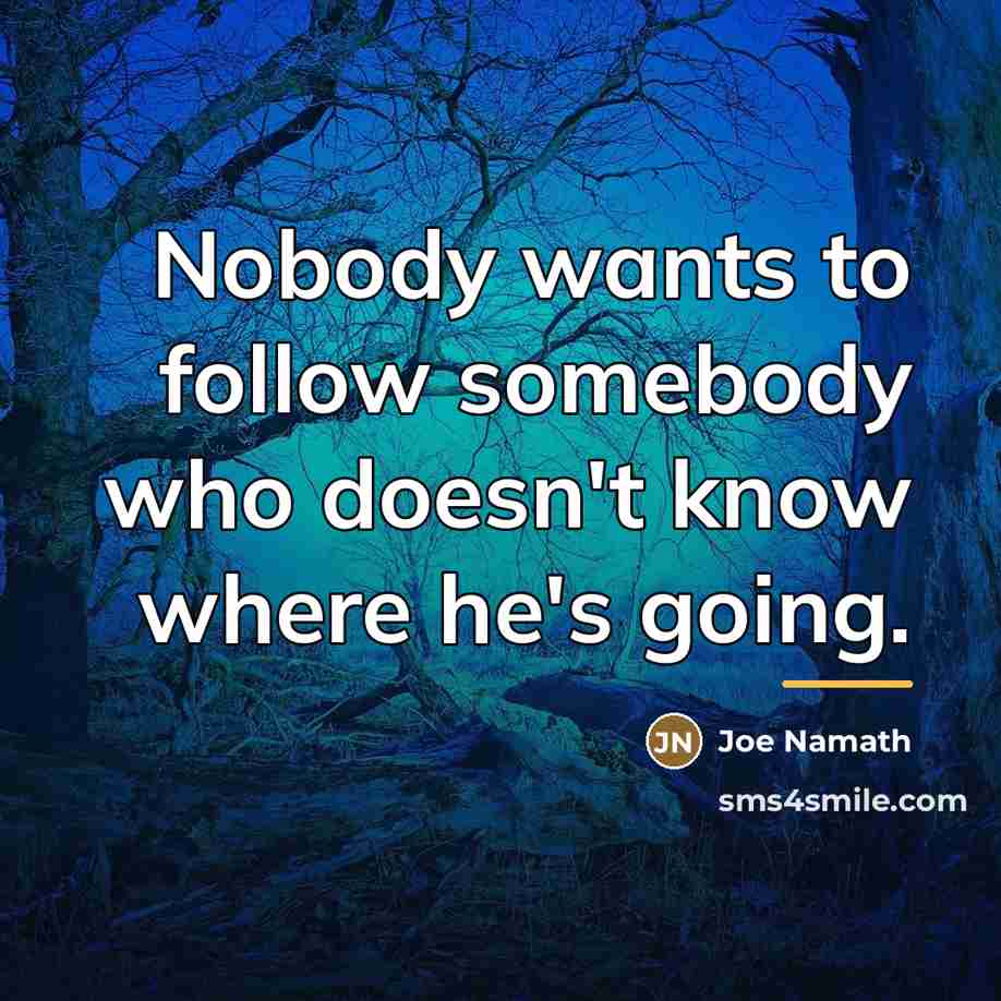 “Nobody wants to follow somebody who doesn't know where he's…” quote by Joe Namath