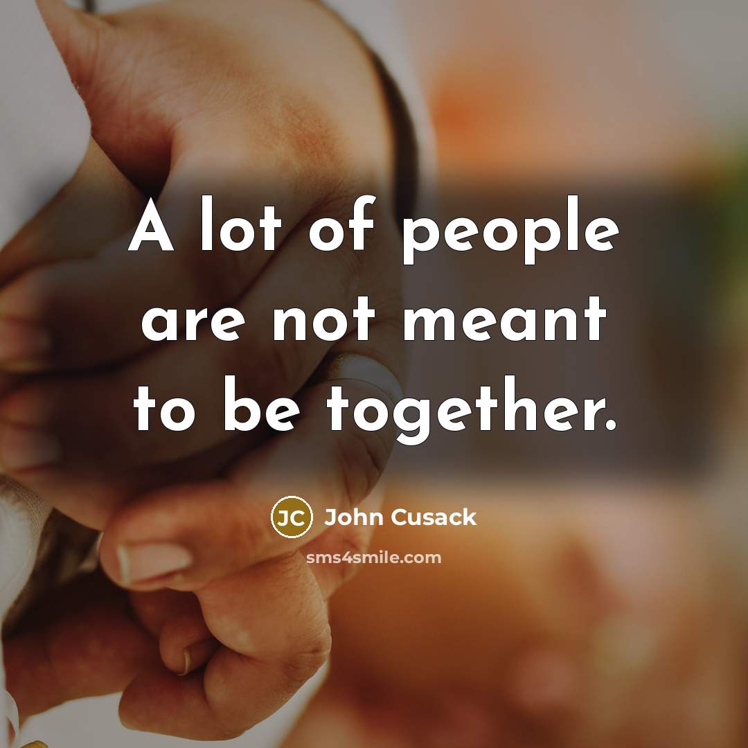 “A lot of people are not meant to be together.” quote by John Cusack