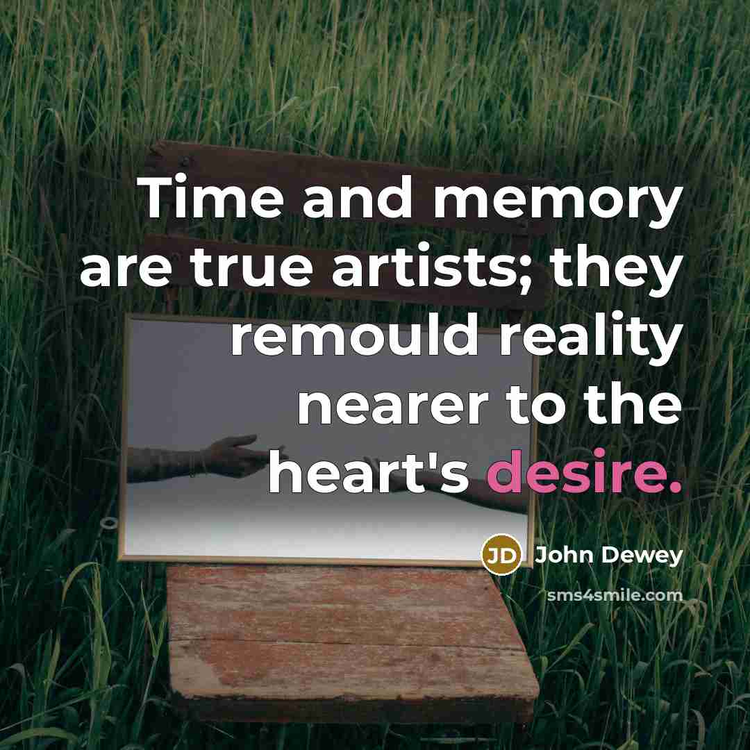 “Time and memory are true artists; they remould reality nearer…” quote by John Dewey