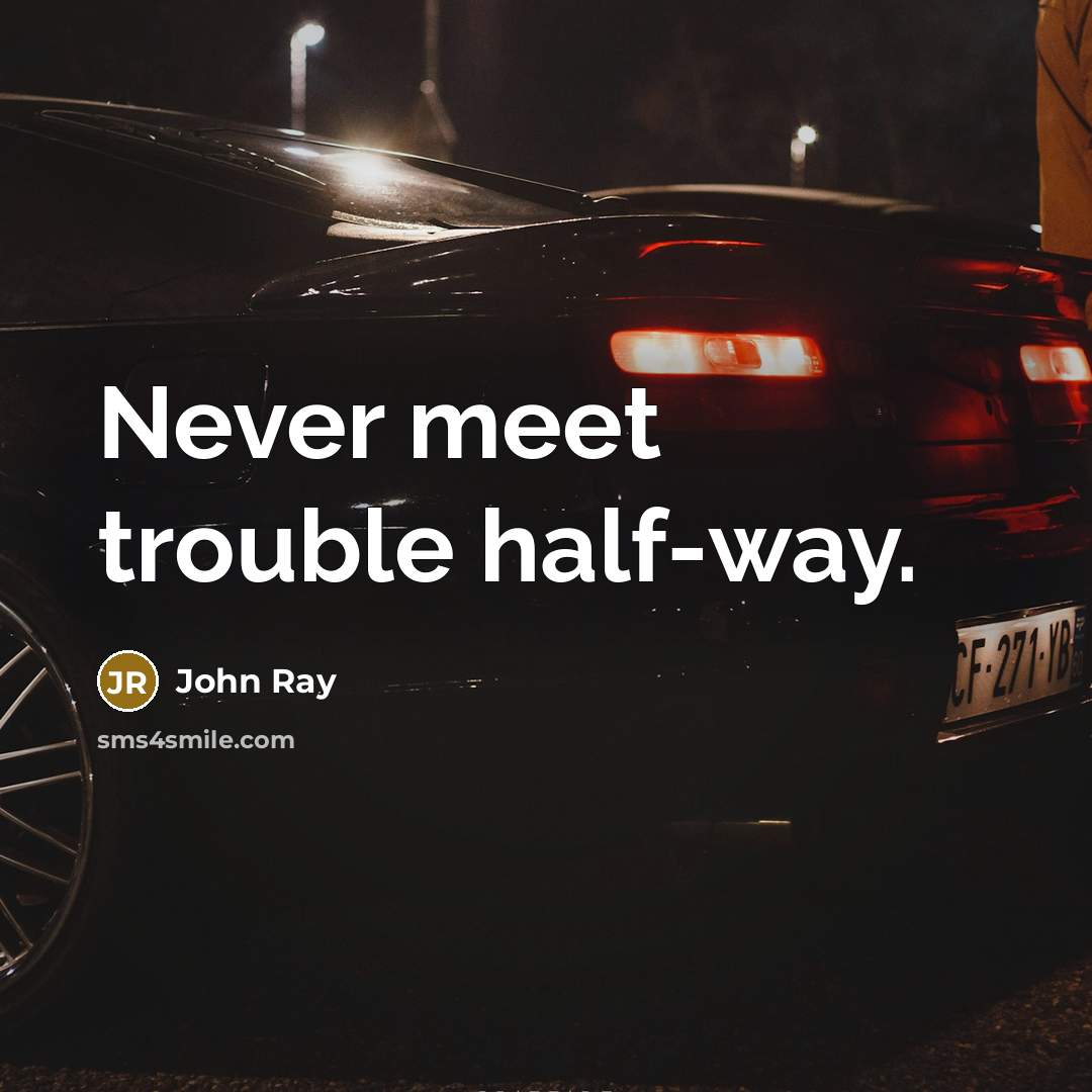 “Never meet trouble half-way.” quote by John Ray