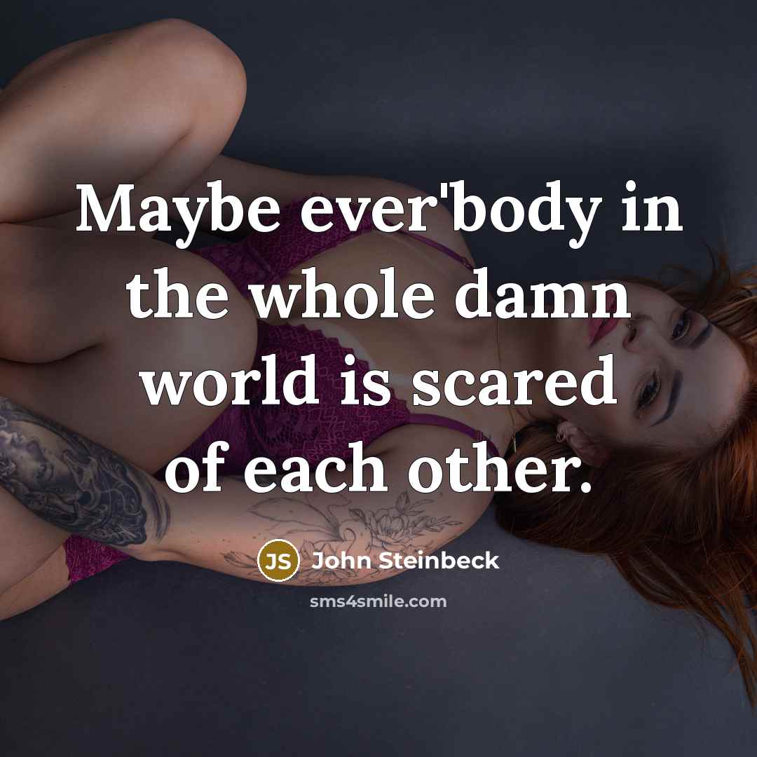 “Maybe ever'body in the whole damn world is scared of…” quote by John Steinbeck