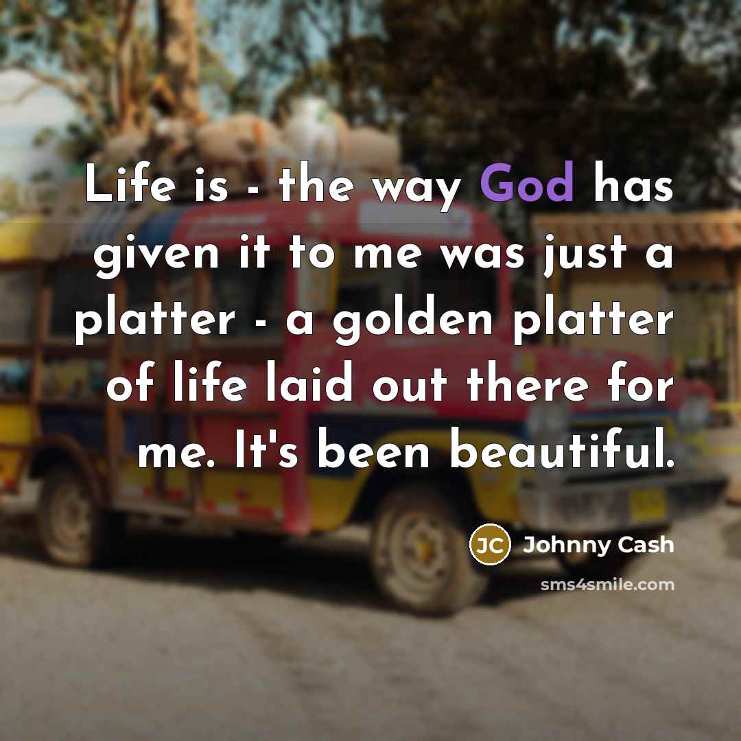 “Life is - the way God has given it to…” quote by Johnny Cash