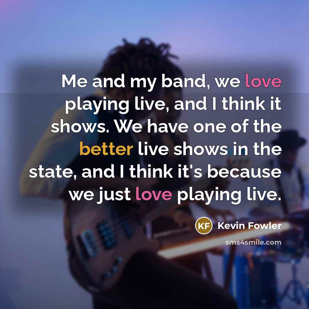 “Me and my band, we love playing live, and I…” quote by Kevin Fowler
