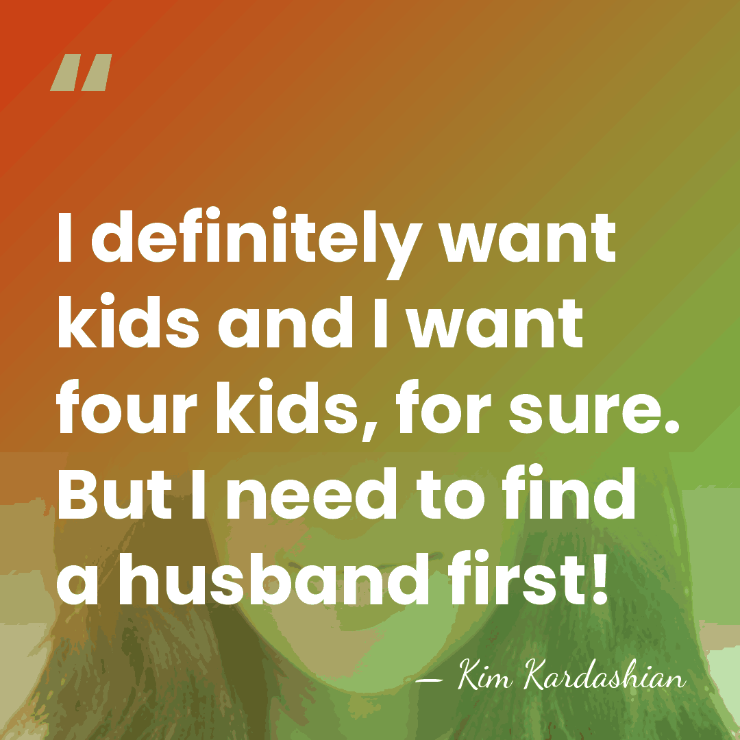 I definitely want kids and I want four kids, for sure. But&hellip; - Kim Kardashian