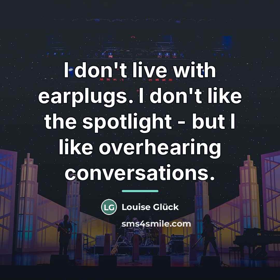 “I don't live with earplugs. I don't like the spotlight…” quote by Louise Gluck