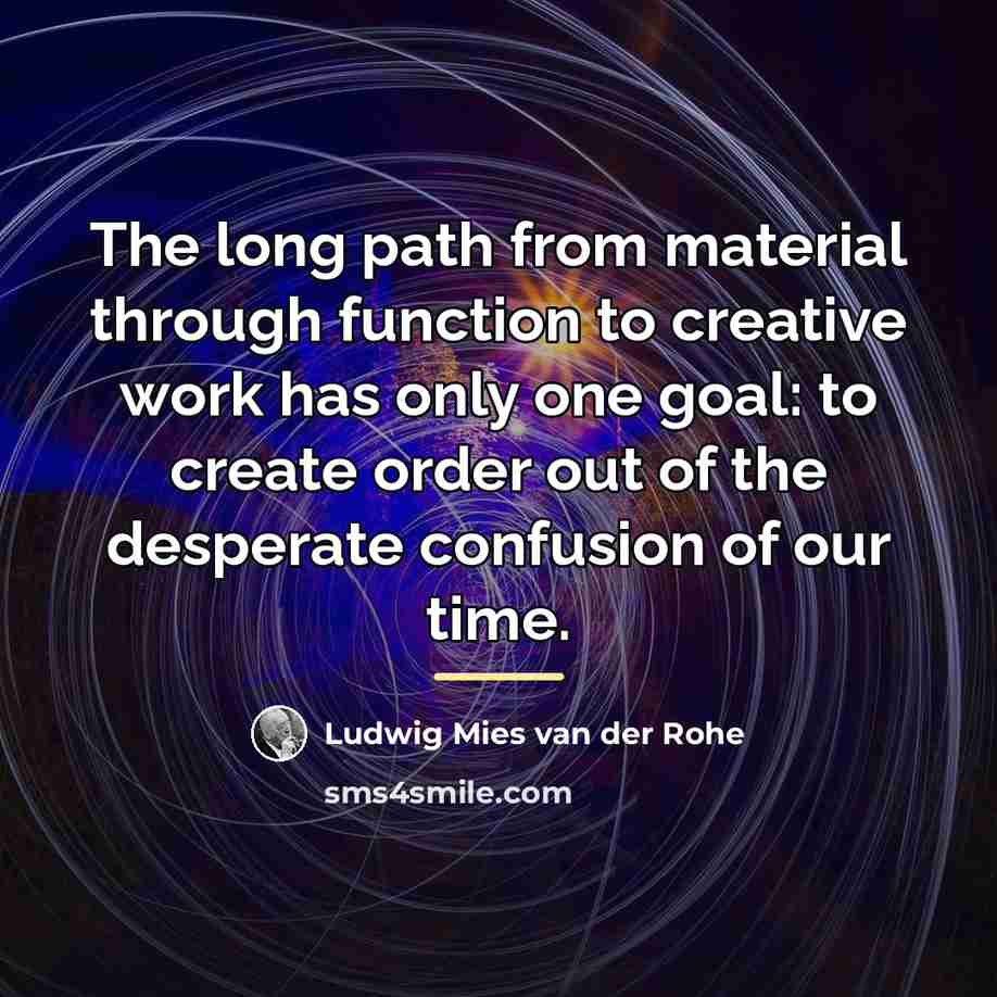 “The long path from material through function to creative work…” quote by Ludwig Mies van der Rohe