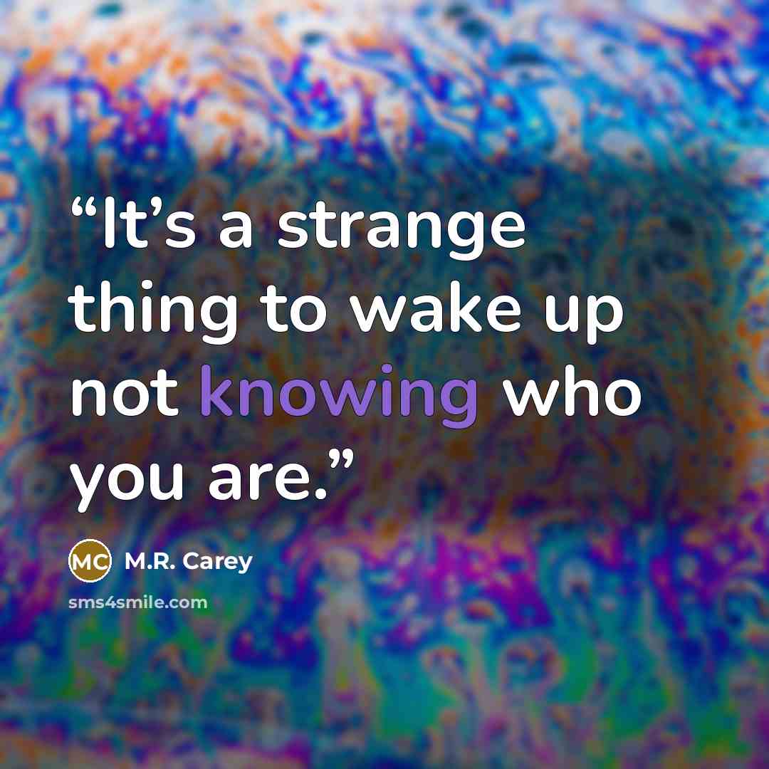 “It’s a strange thing to wake up not knowing who you are.” quote by M.R. Carey