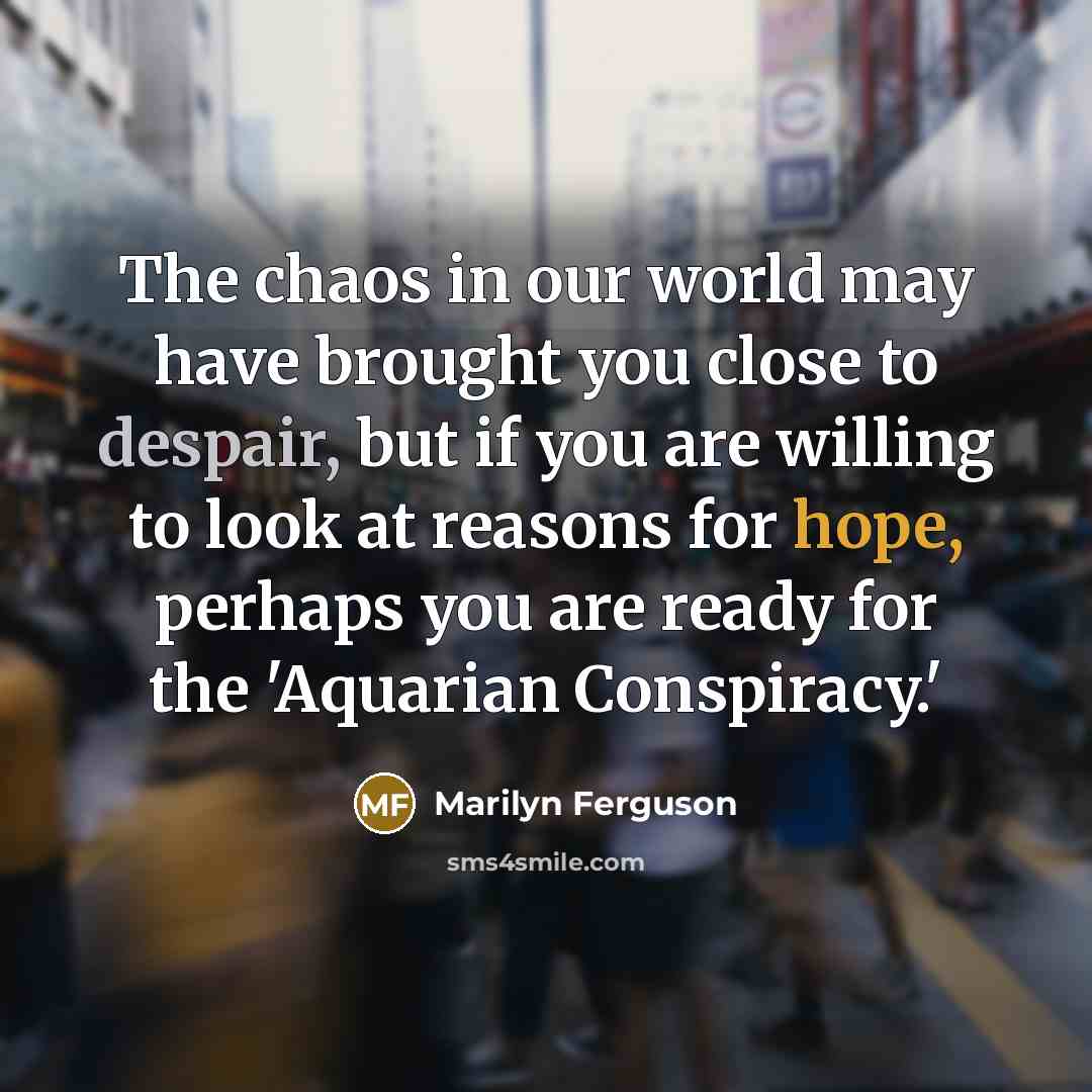 “The chaos in our world may have brought you close…” quote by Marilyn Ferguson