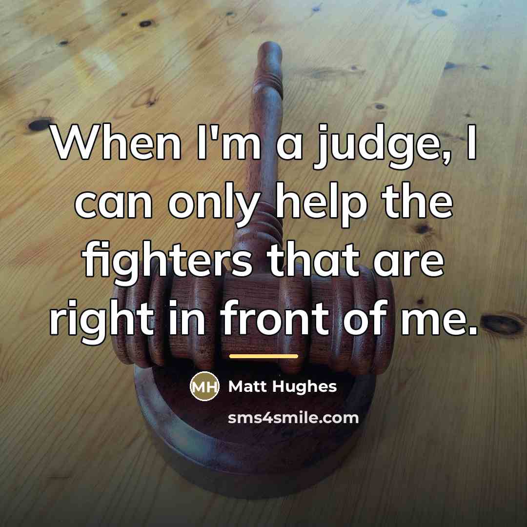 “When I'm a judge, I can only help the fighters…” quote by Matt Hughes