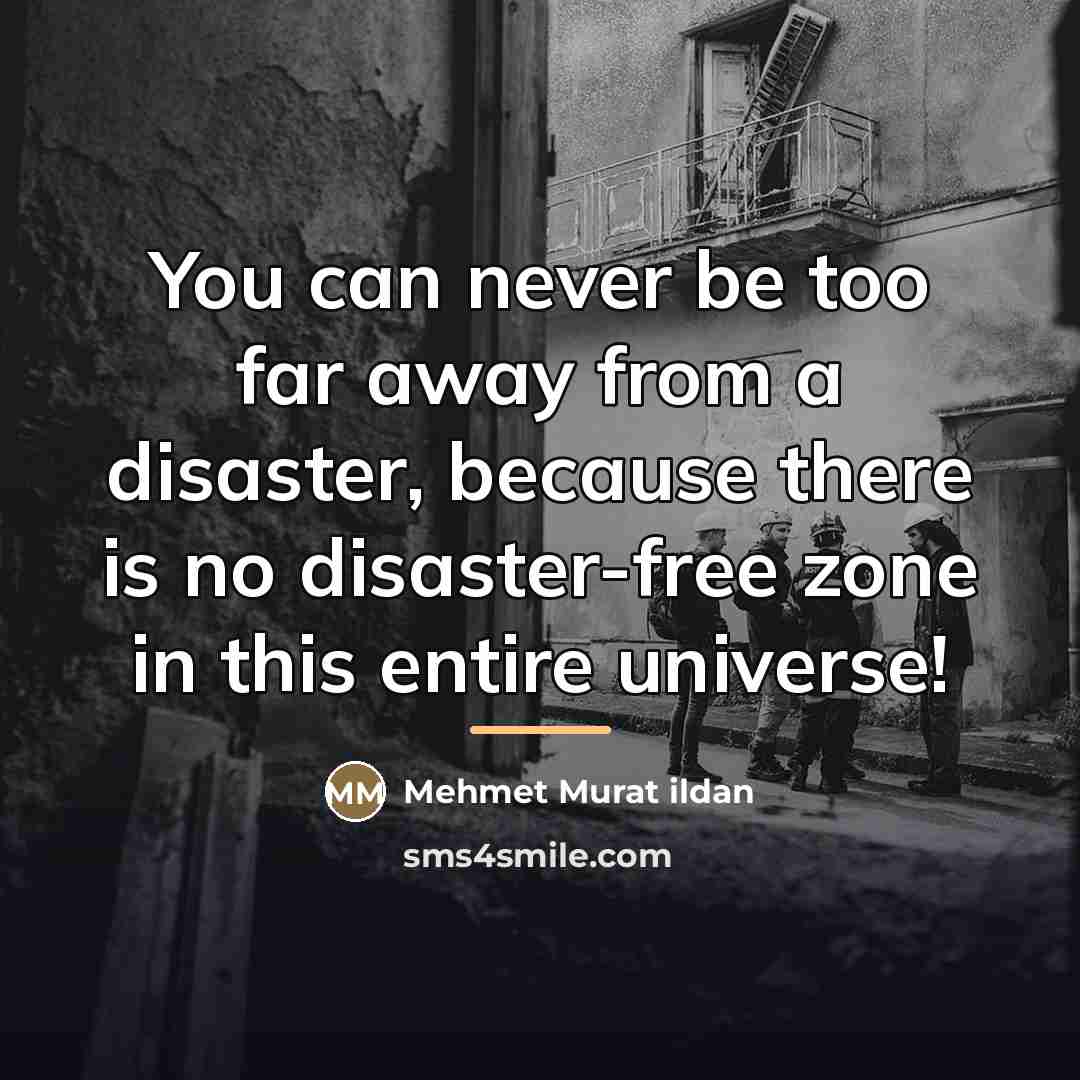 “You can never be too far away from a disaster,…” quote by Mehmet Murat Ildan