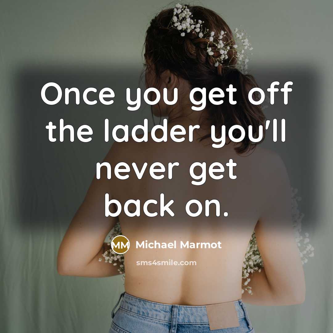 “Once you get off the ladder you'll never get back…” quote by Michael Marmot