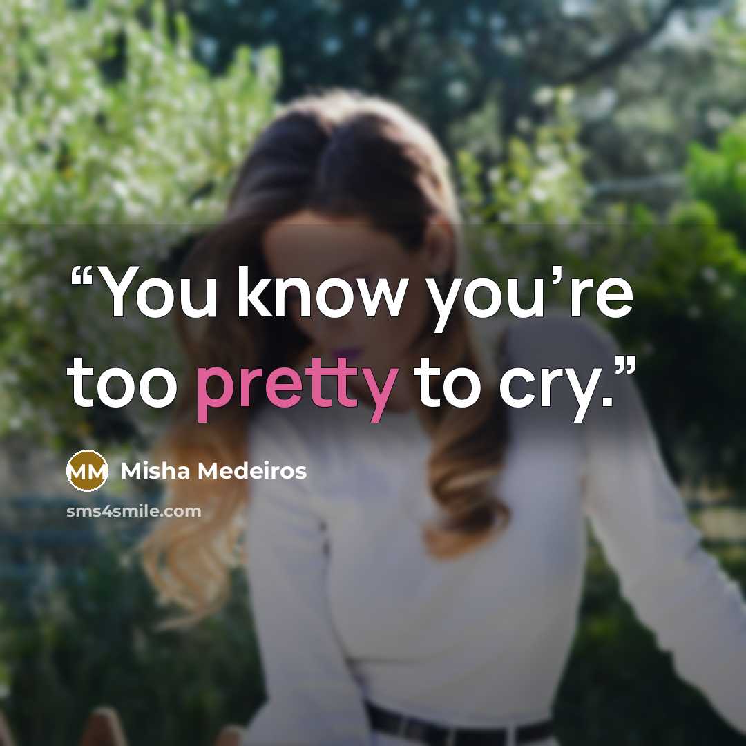 “You know you're too pretty to cry.” quote by Misha Medeiros
