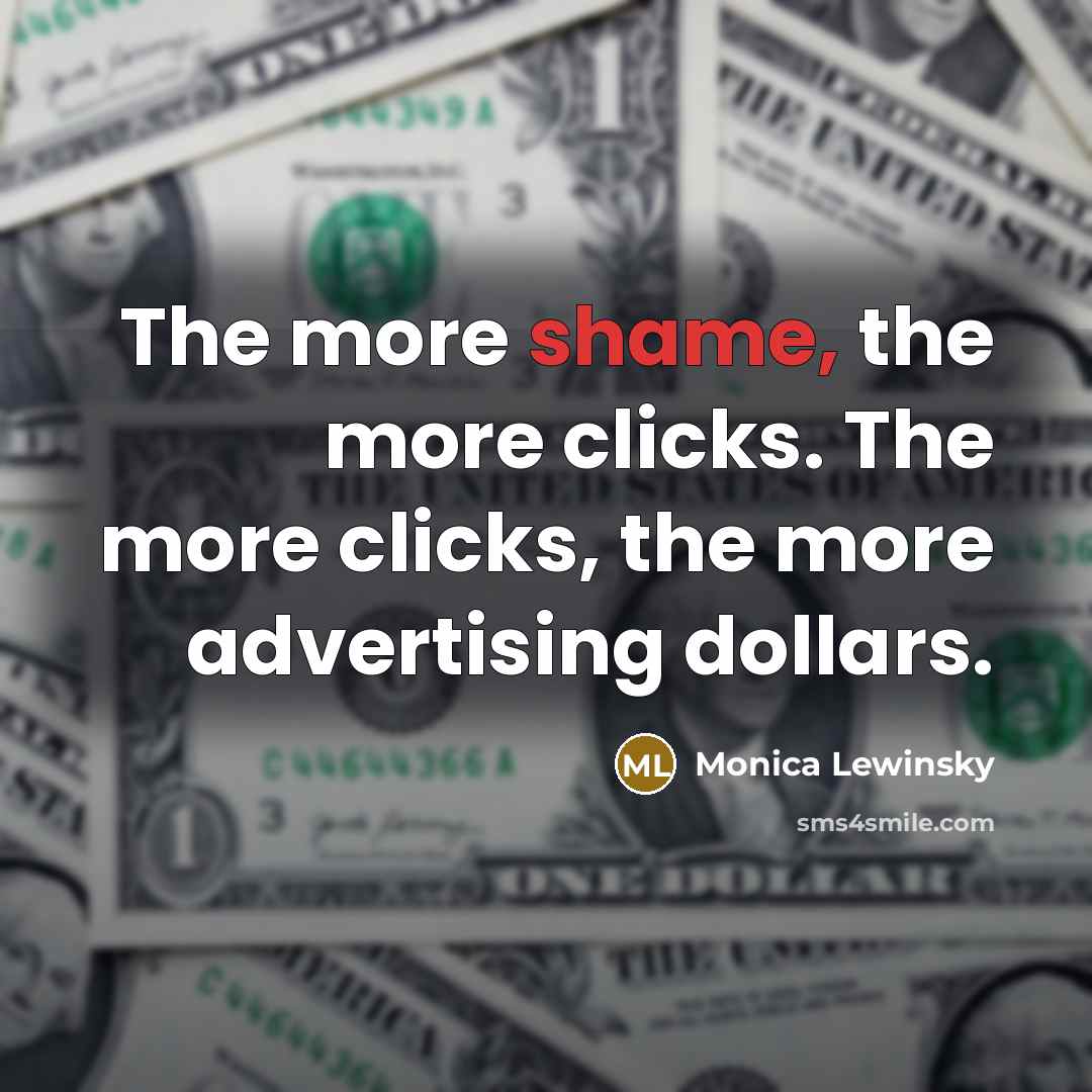 “The more shame, the more clicks. The more clicks, the…” quote by Monica Lewinsky