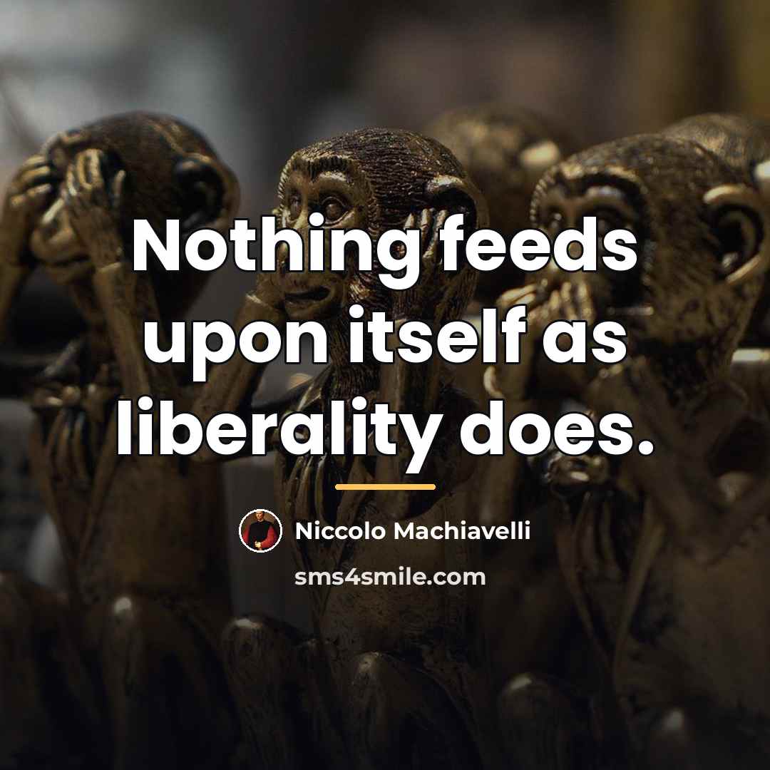 “Nothing feeds upon itself as liberality does.…” quote by Niccolo Machiavelli
