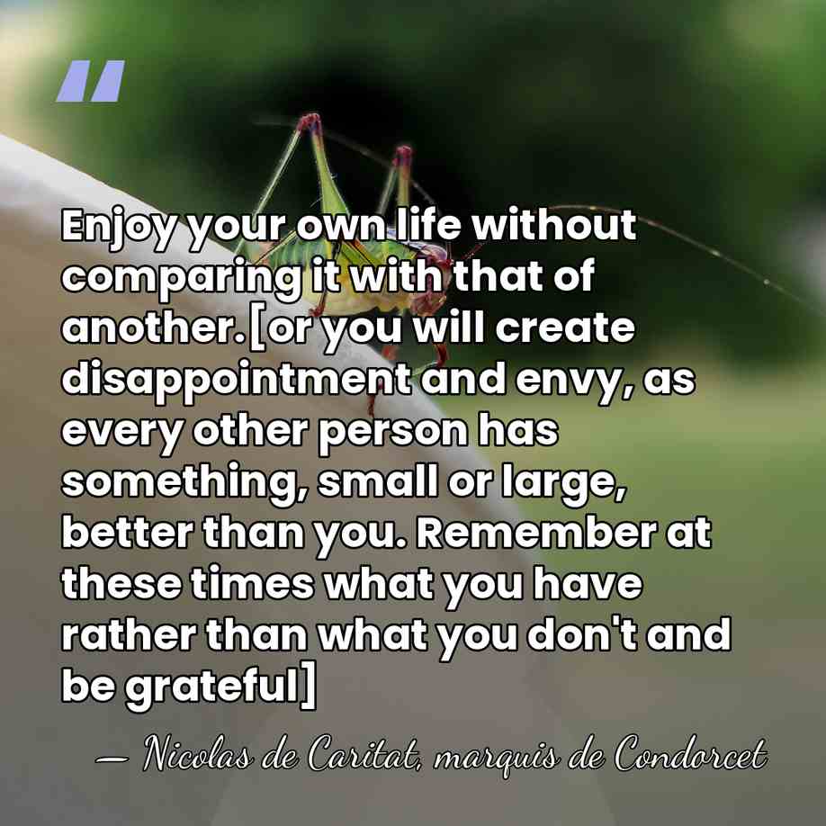 Enjoy your own life without comparing it with that of another.[or you&hellip; - Nicolas de Caritat, marquis de Condorcet