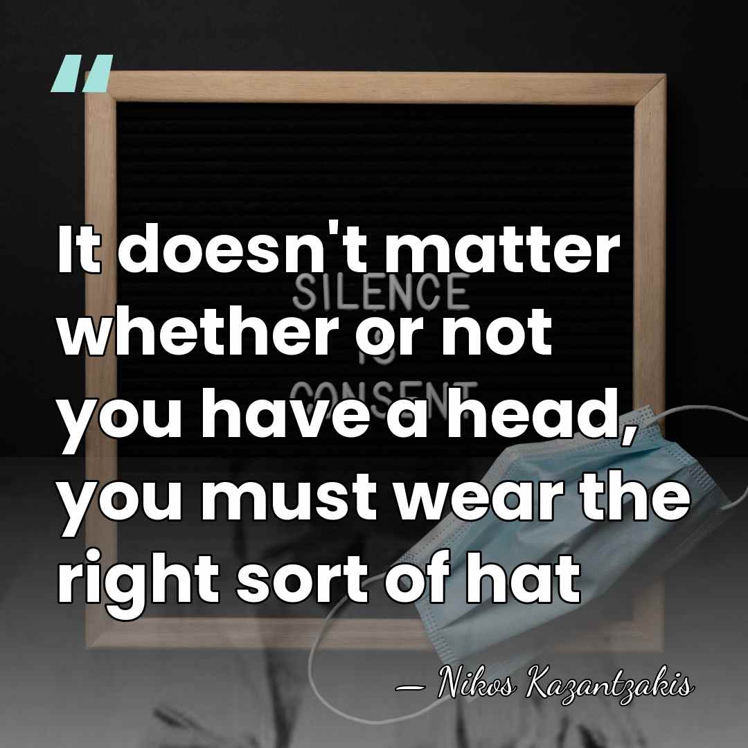 It doesn't matter whether or not you have a head, you must&hellip; - Nikos Kazantzakis