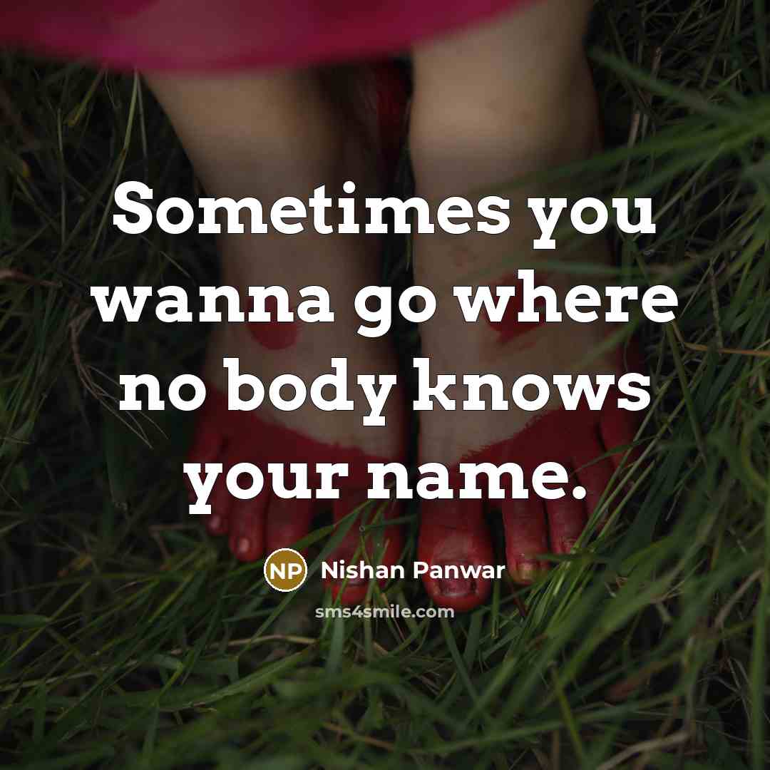 “Sometimes you wanna go where no body knows your name.” quote by Nishan Panwar
