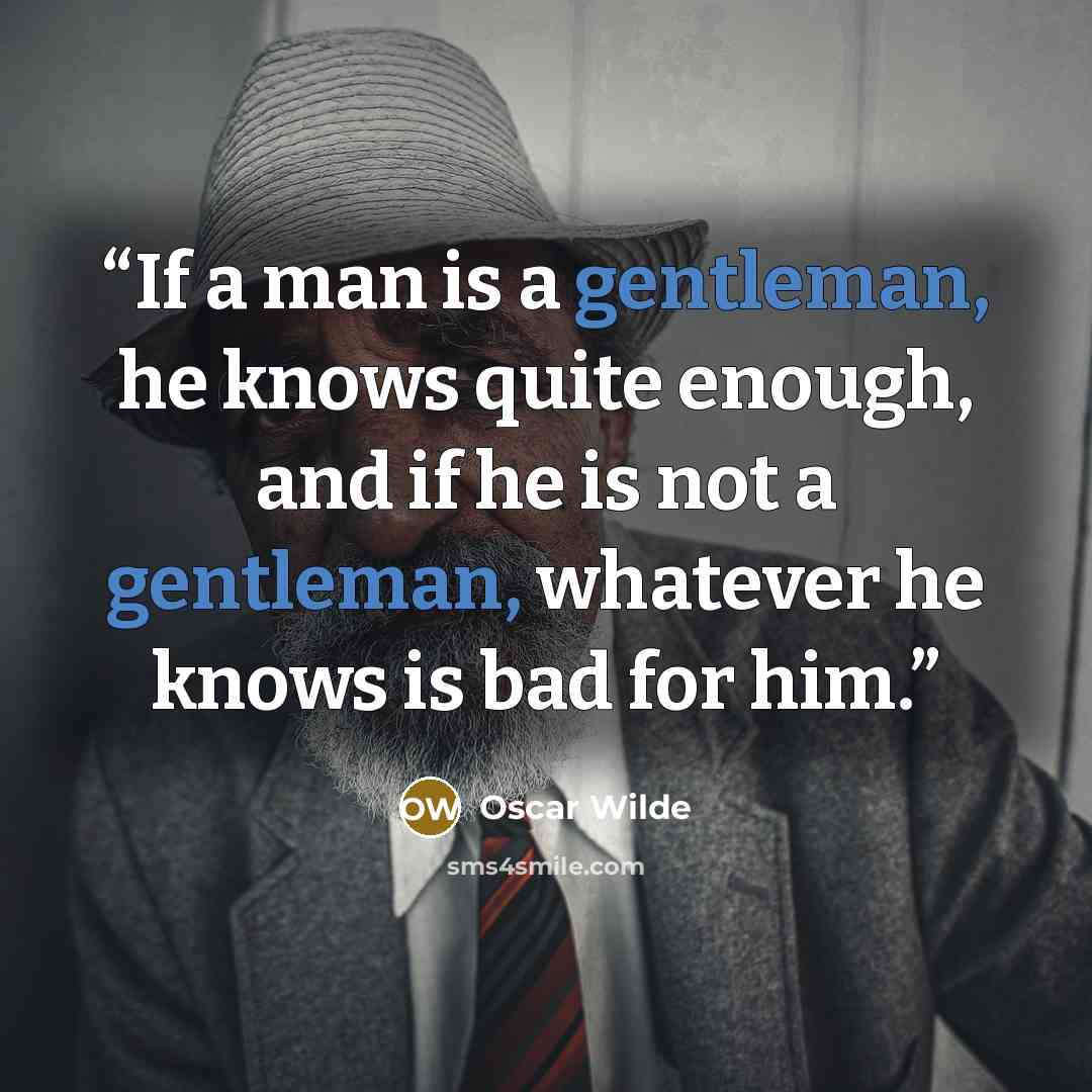 “If a man is a gentleman, he knows quite enough, and if he is not a gentleman, whatever he knows is bad for him.” quote by Oscar Wilde