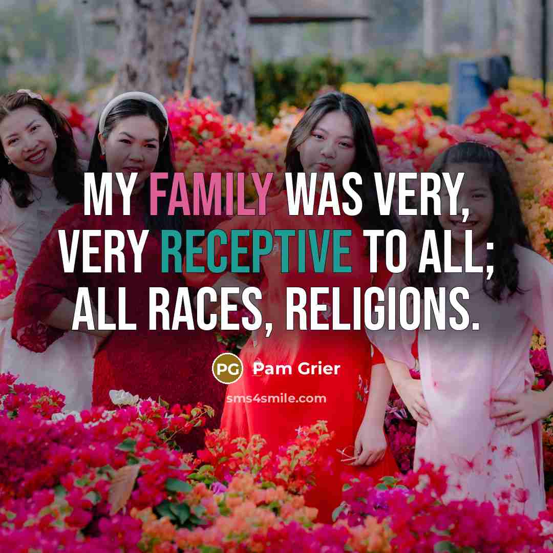 “My family was very, very receptive to all; all races,…” quote by Pam Grier