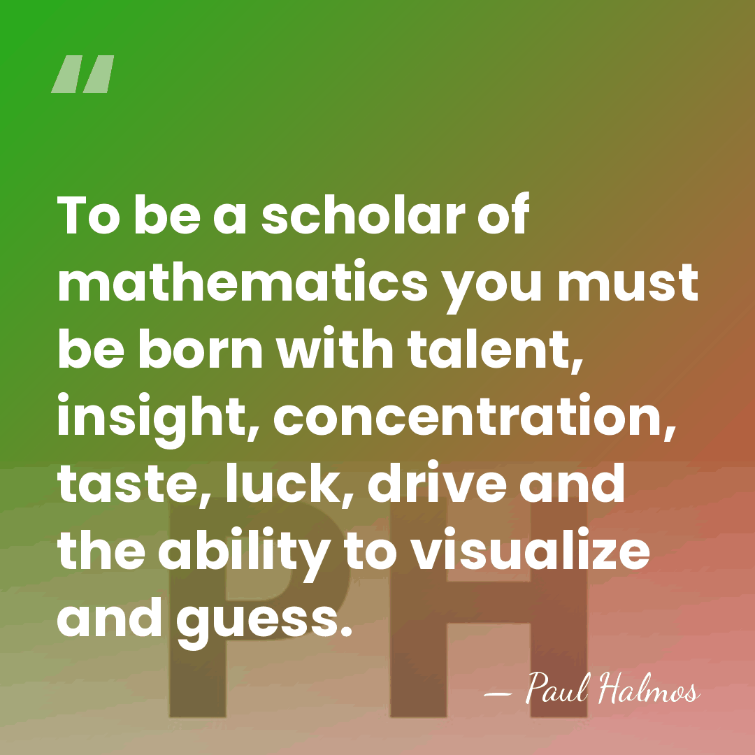 To be a scholar of mathematics you must be born with talent,&hellip; - Paul Halmos