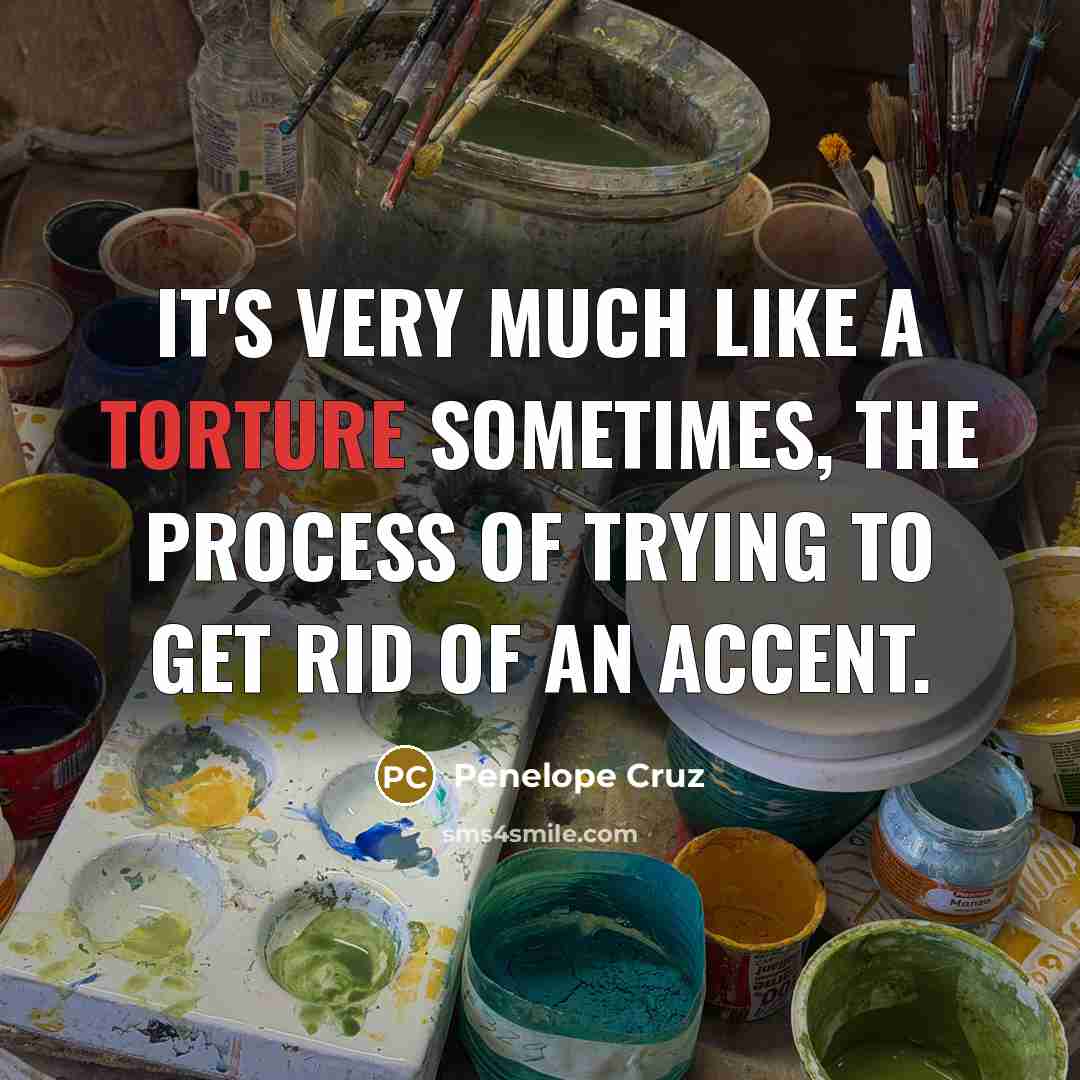 “It's very much like a torture sometimes, the process of…” quote by Penelope Cruz