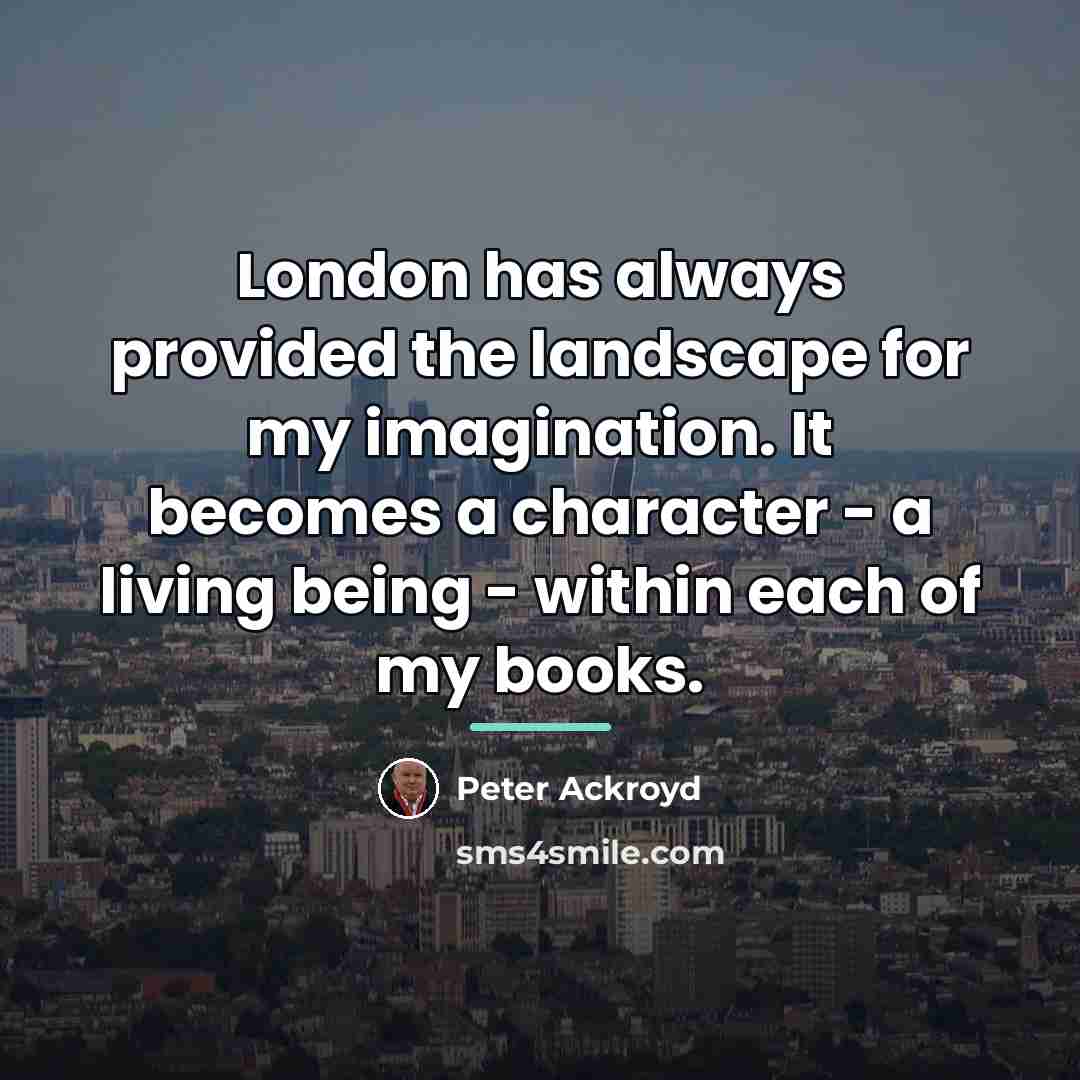 “London has always provided the landscape for my imagination. It…” quote by Peter Ackroyd