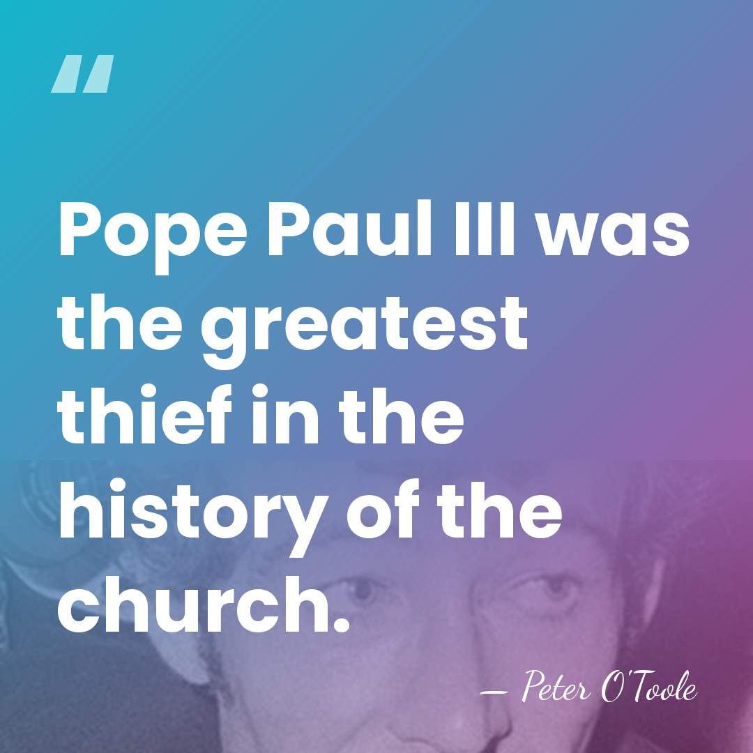 Pope Paul III was the greatest thief in the history of the&hellip; - Peter O'Toole