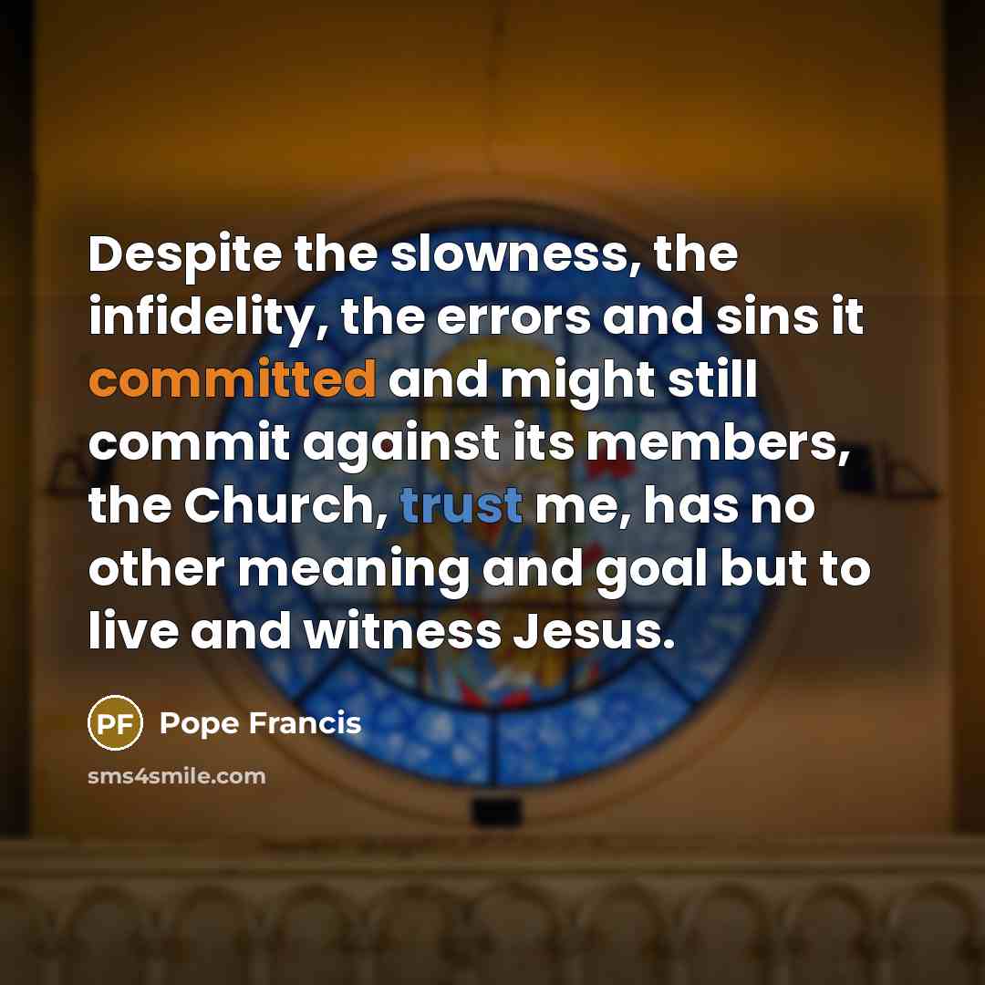 “Despite the slowness, the infidelity, the errors and sins it…” quote by Pope Francis