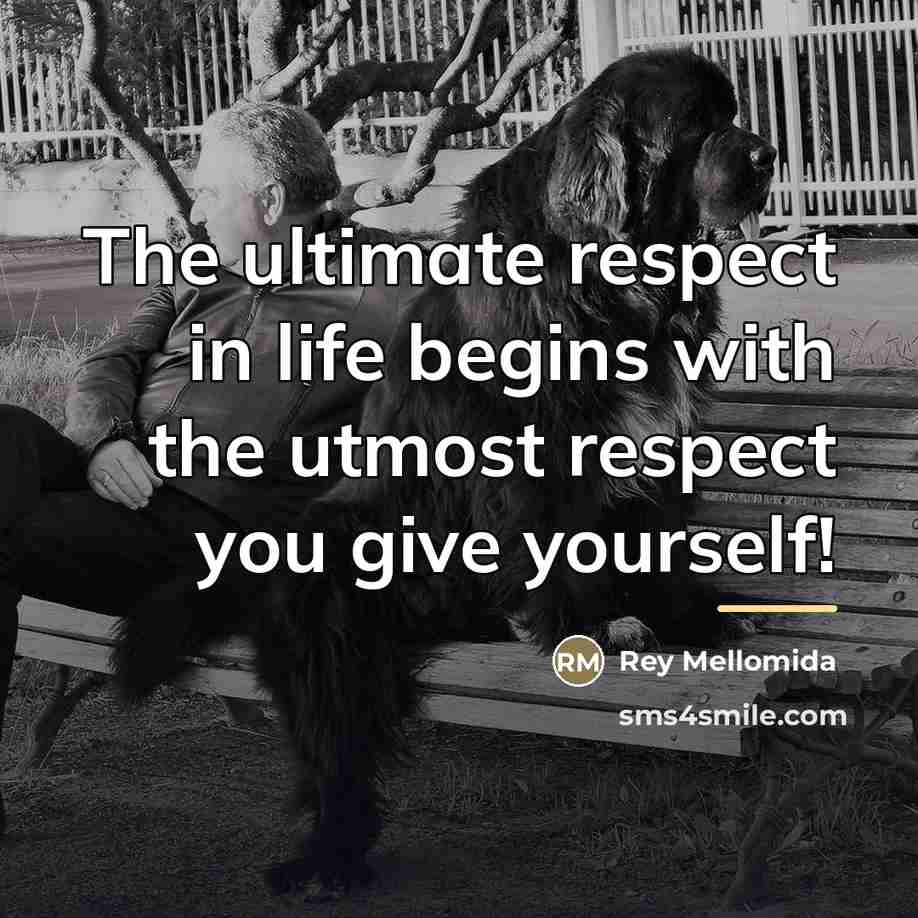 “The ultimate respect in life begins with the utmost respect…” quote by Rey Mellomida
