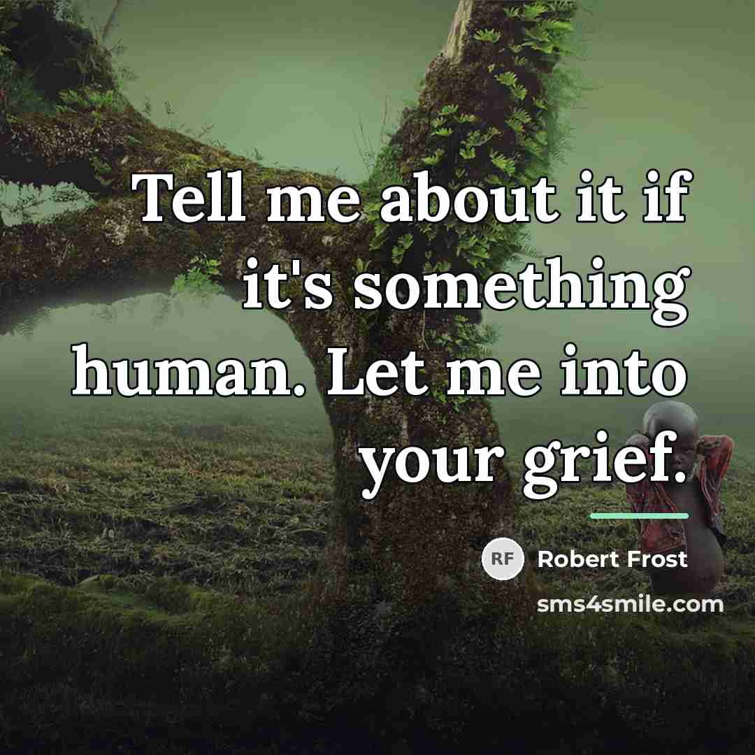 “Tell me about it if it's something human. Let me…” quote by Robert Frost