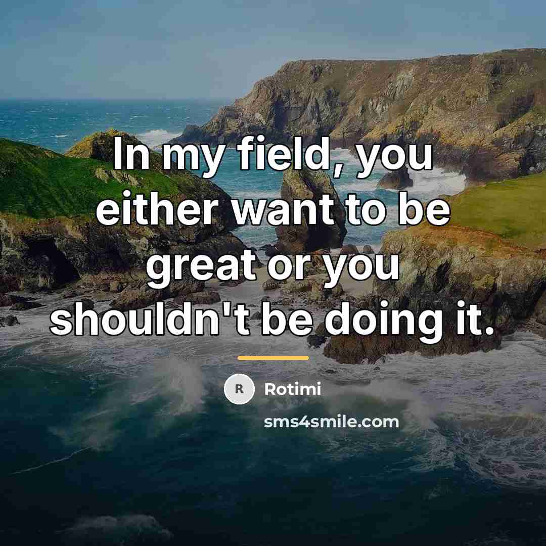 “In my field, you either want to be great or…” quote by Rotimi