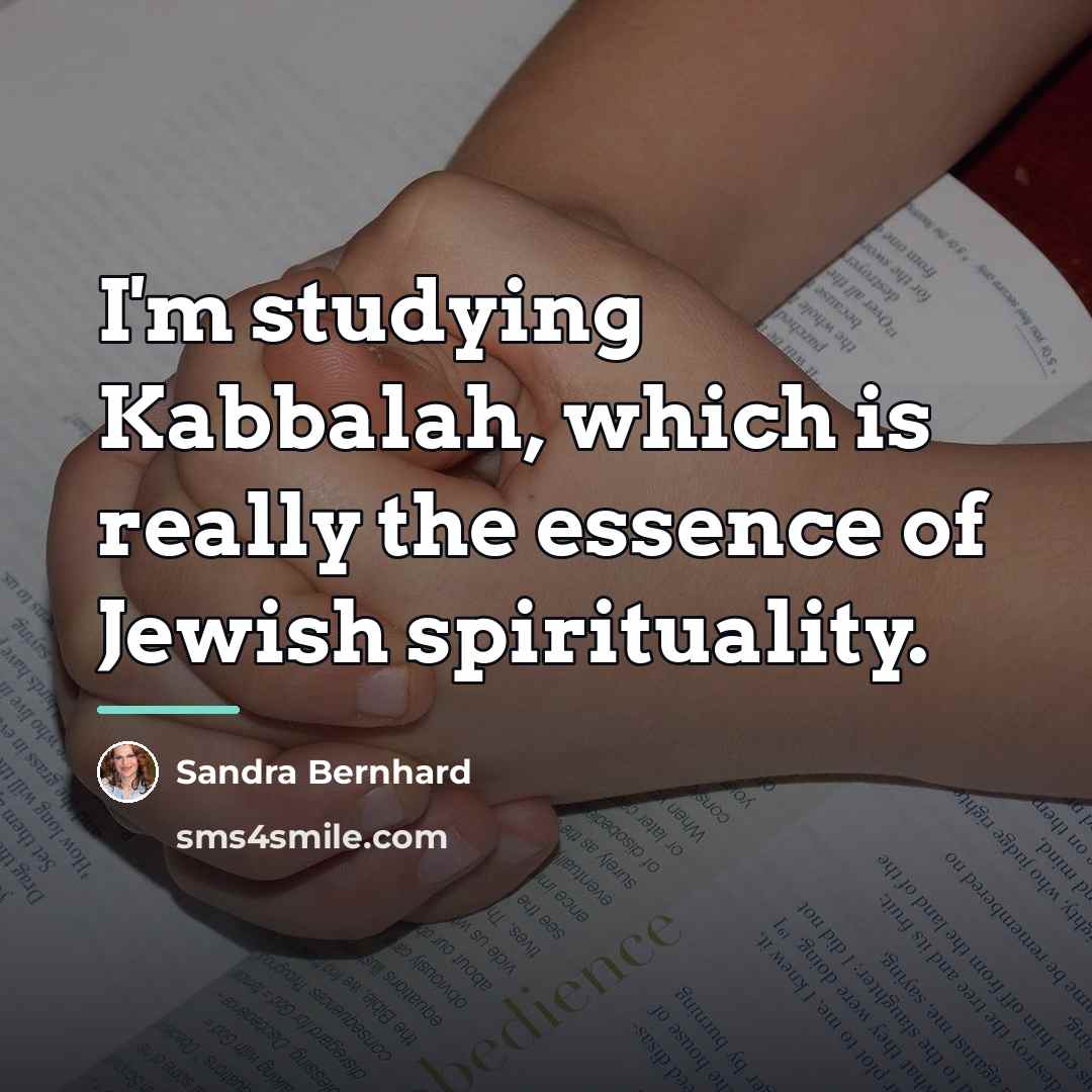 “I'm studying Kabbalah, which is really the essence of Jewish…” quote by Sandra Bernhard