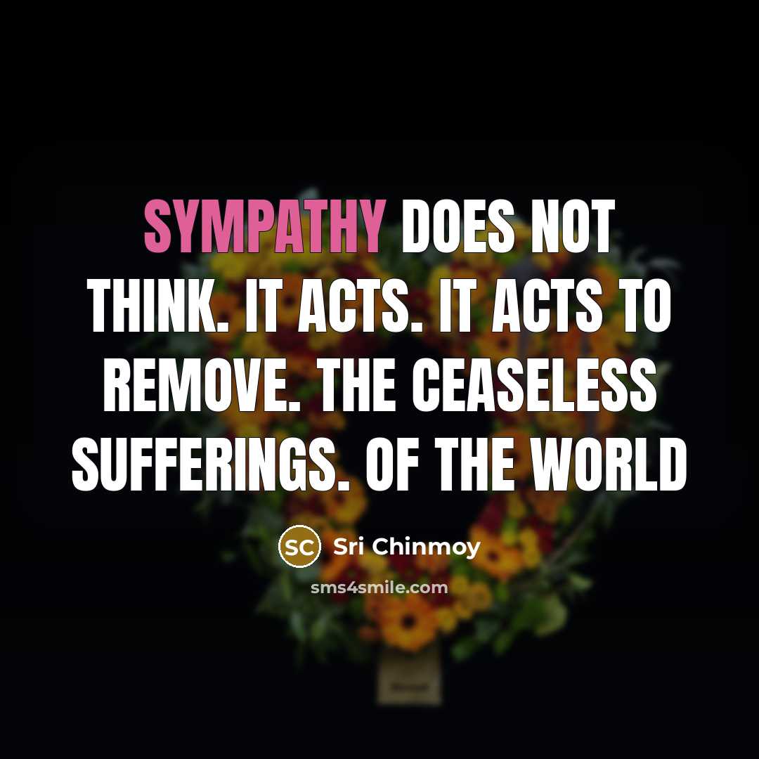 “Sympathy does not think. It acts. It acts to remove.…” quote by Sri Chinmoy