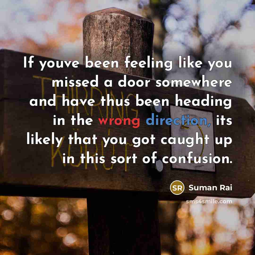 “If youve been feeling like you missed a door somewhere and have thus been heading in the wrong direction, its likely that you got caught up in this sort of confusion.” quote by Suman Rai