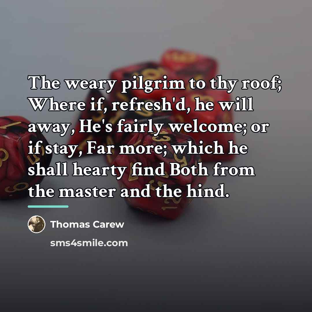 “The weary pilgrim to thy roof; Where if, refresh'd, he…” quote by Thomas Carew