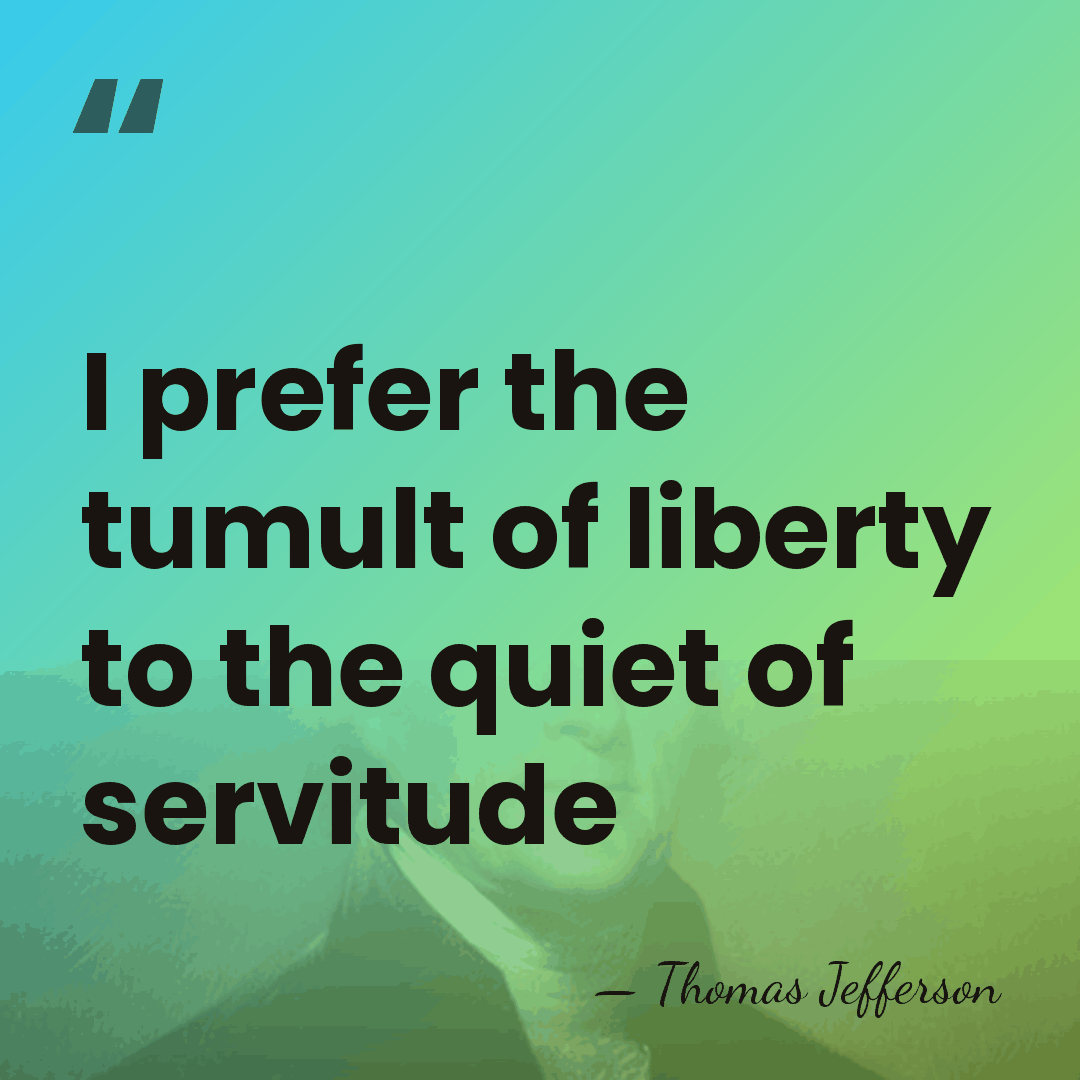 I prefer the tumult of liberty to the quiet of servitude - Thomas Jefferson