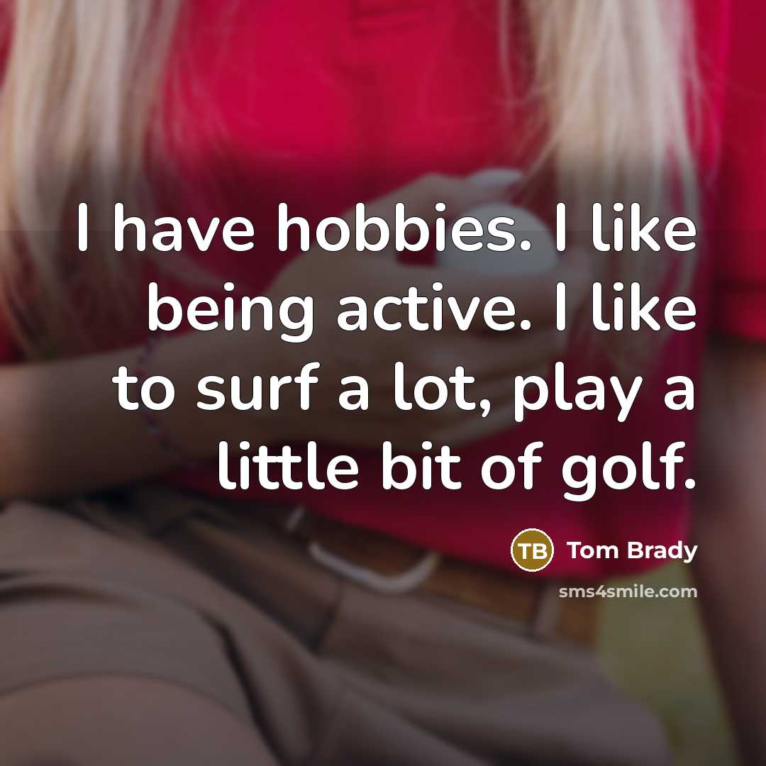 “I have hobbies. I like being active. I like to surf a lot, play a little bit of golf.” quote by Tom Brady