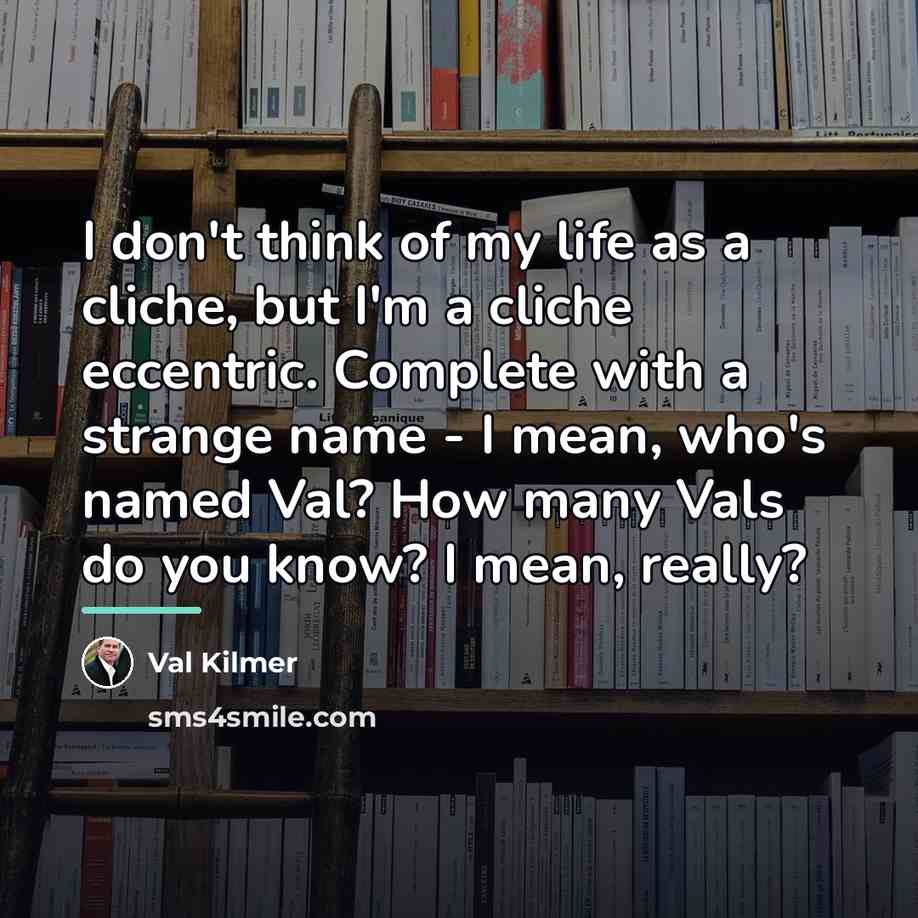 “I don't think of my life as a cliche, but…” quote by Val Kilmer