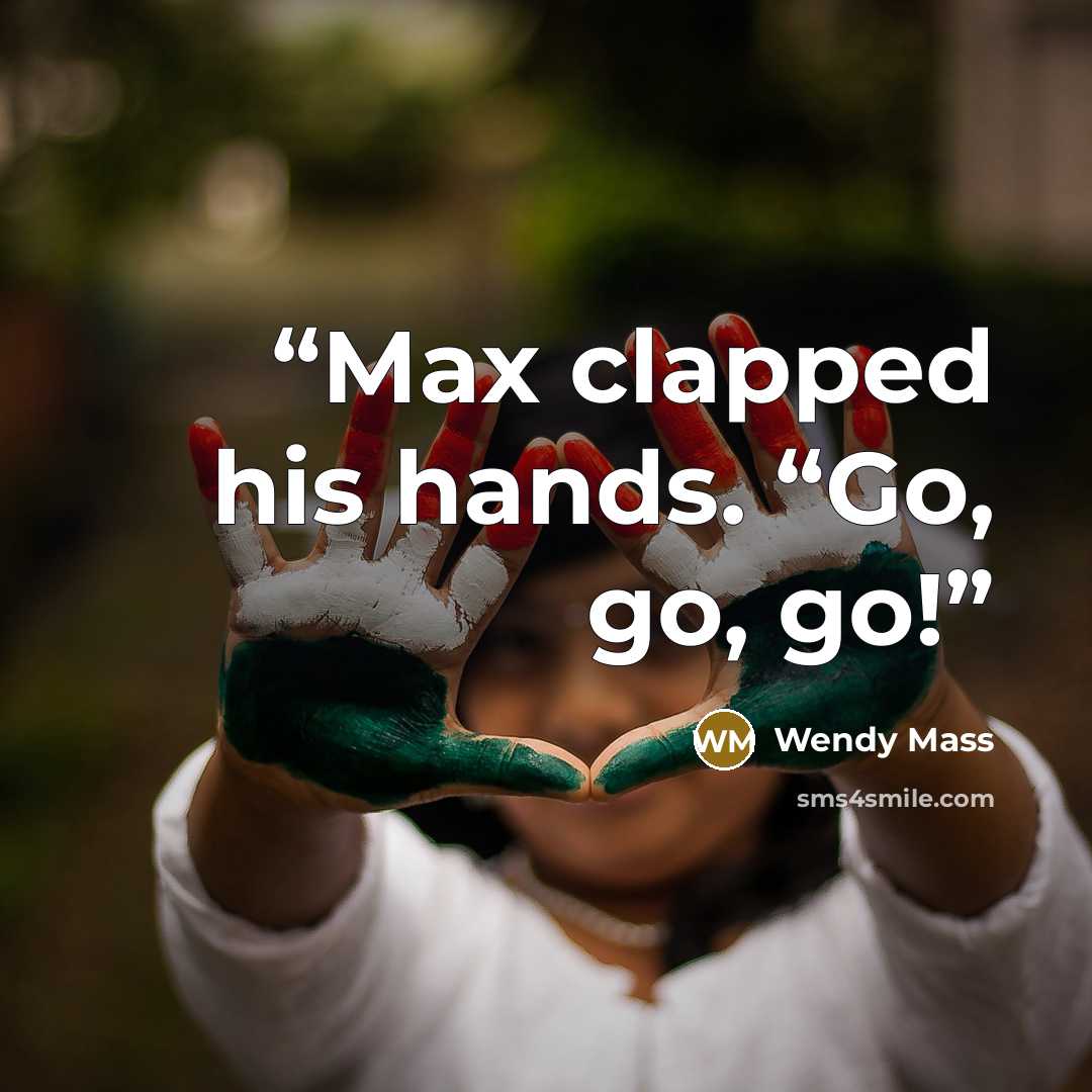 “Max clapped his hands. “Go, go, go!” quote by Wendy Mass