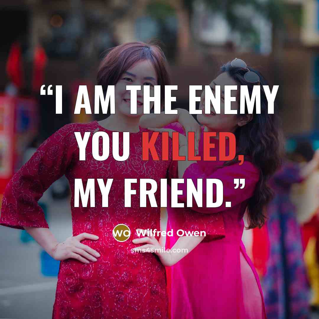 “I am the enemy you killed, my friend.” quote by Wilfred Owen