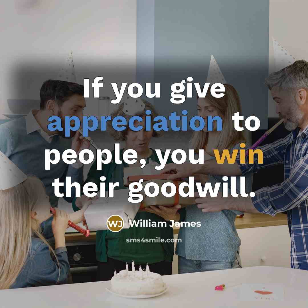 “If you give appreciation to people, you win their goodwill.…” quote by William James