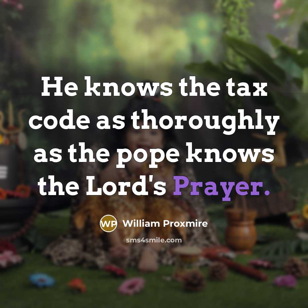 “He knows the tax code as thoroughly as the pope knows the Lord's Prayer.” quote by William Proxmire