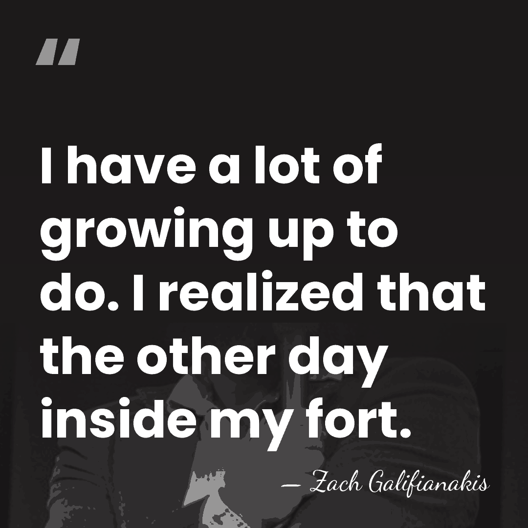 I have a lot of growing up to do. I realized that&hellip; - Zach Galifianakis