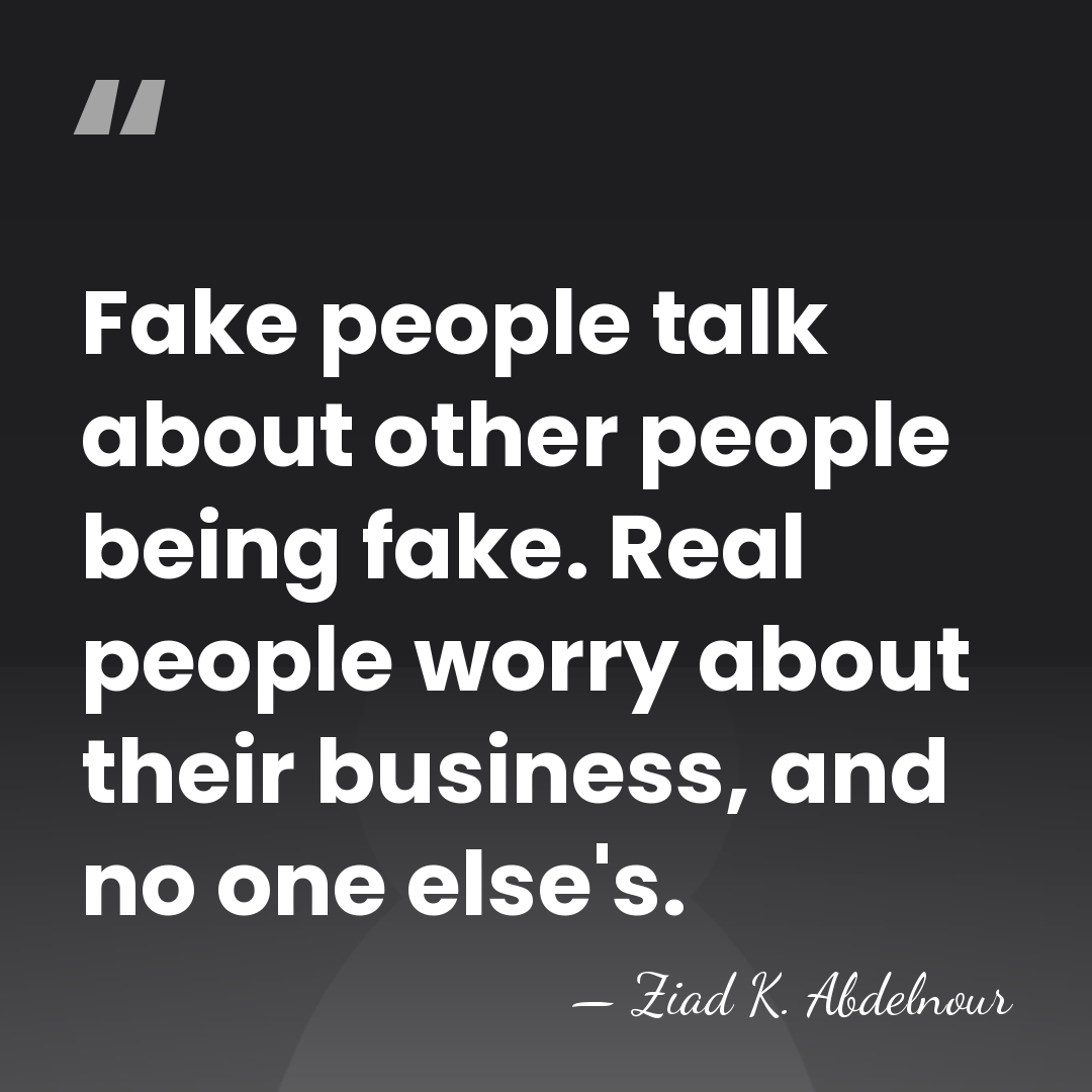 Fake people talk about other people being fake. Real people worry about&hellip; - Ziad K. Abdelnour