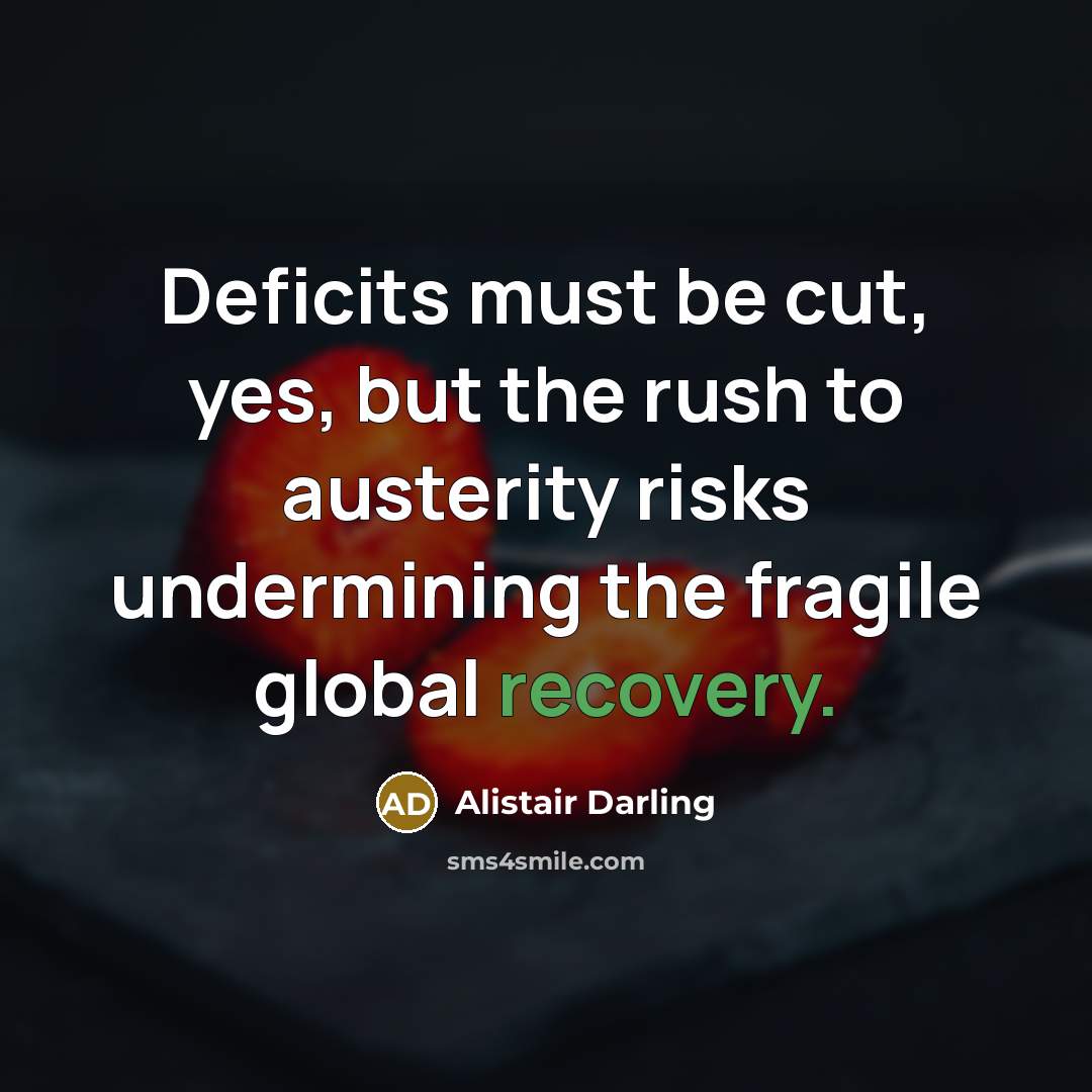 “Deficits must be cut, yes, but the rush to austerity…” quote by Alistair Darling